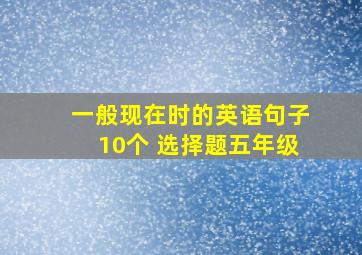 一般现在时的英语句子10个 选择题五年级